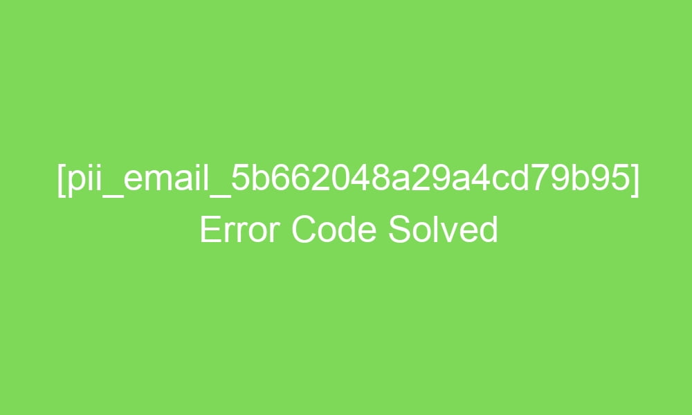 pii email 5b662048a29a4cd79b95 error code solved 17039 1 - [pii_email_5b662048a29a4cd79b95] Error Code Solved
