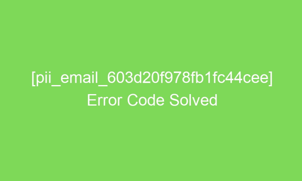 pii email 603d20f978fb1fc44cee error code solved 17063 1 - [pii_email_603d20f978fb1fc44cee] Error Code Solved