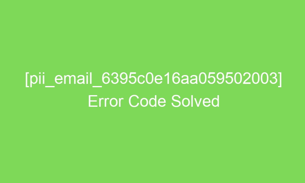 pii email 6395c0e16aa059502003 error code solved 17083 1 - [pii_email_6395c0e16aa059502003] Error Code Solved
