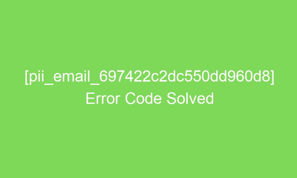 pii email 697422c2dc550dd960d8 error code solved 17163 1 - [pii_email_697422c2dc550dd960d8] Error Code Solved