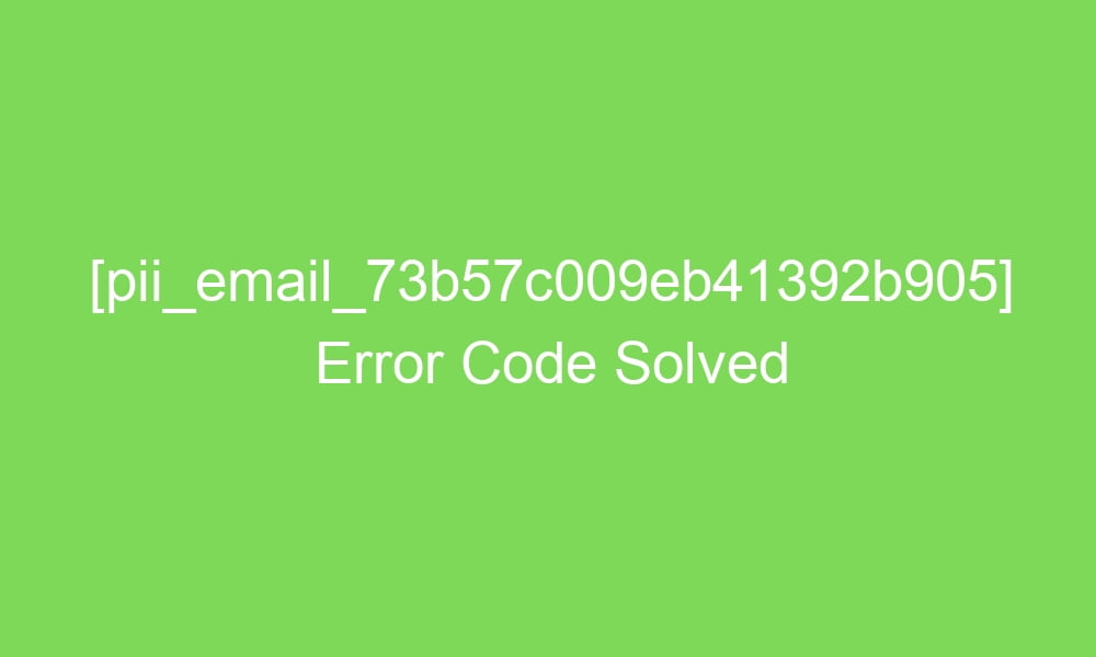pii email 73b57c009eb41392b905 error code solved 17210 1 - [pii_email_73b57c009eb41392b905] Error Code Solved