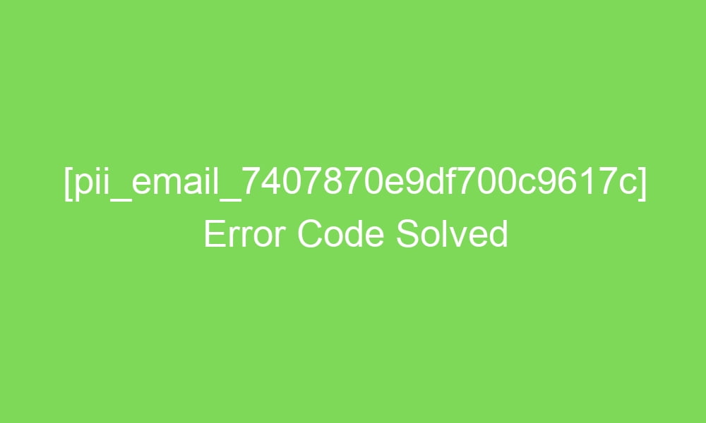 pii email 7407870e9df700c9617c error code solved 17218 1 - [pii_email_7407870e9df700c9617c] Error Code Solved