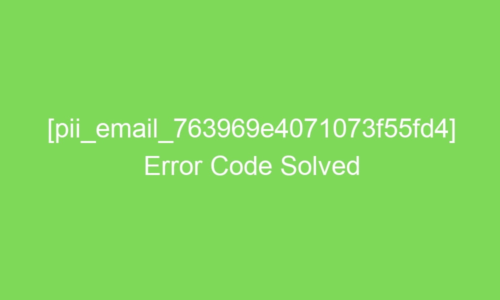 pii email 763969e4071073f55fd4 error code solved 17250 1 - [pii_email_763969e4071073f55fd4] Error Code Solved