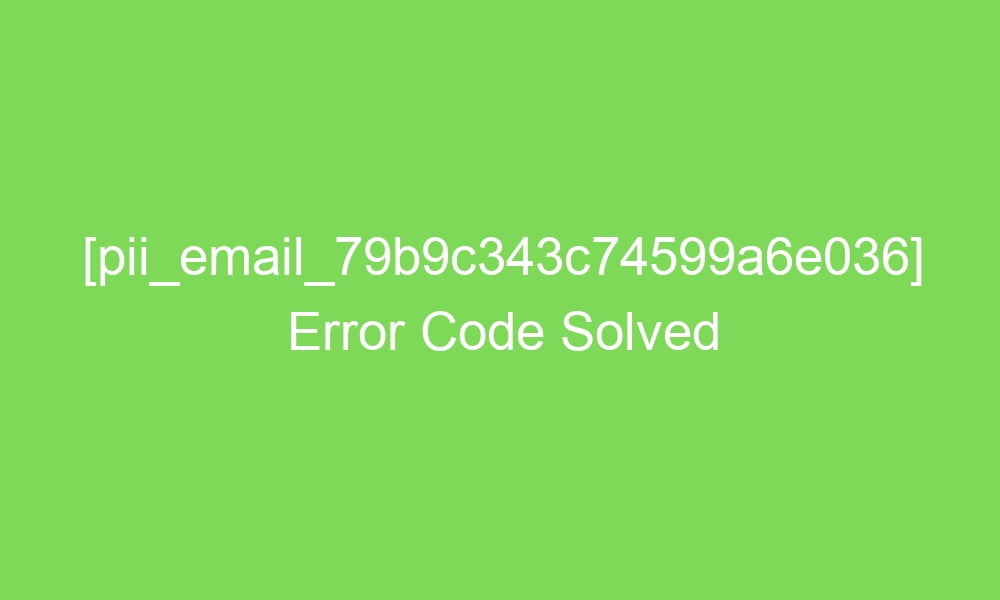 pii email 79b9c343c74599a6e036 error code solved 17262 1 - [pii_email_79b9c343c74599a6e036] Error Code Solved