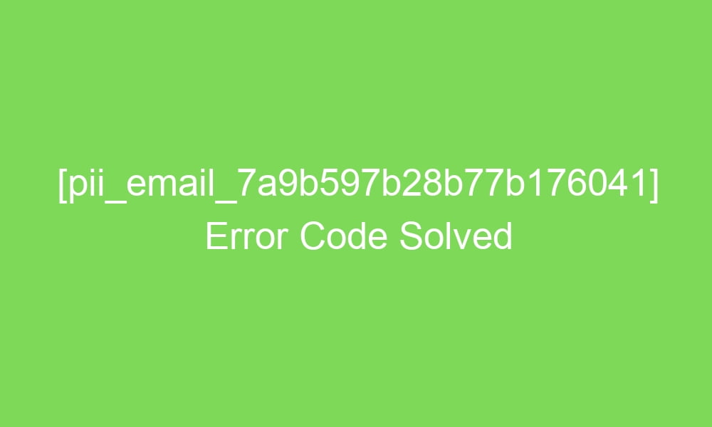 pii email 7a9b597b28b77b176041 error code solved 17274 1 - [pii_email_7a9b597b28b77b176041] Error Code Solved