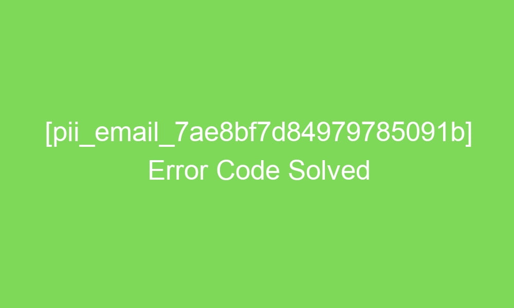 pii email 7ae8bf7d84979785091b error code solved 17282 1 - [pii_email_7ae8bf7d84979785091b] Error Code Solved