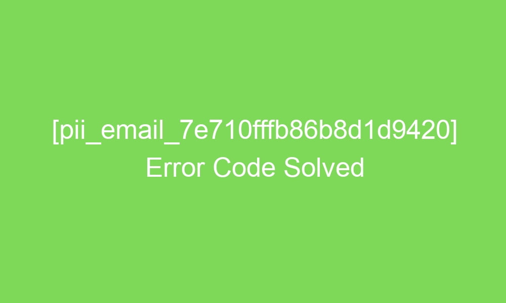 pii email 7e710fffb86b8d1d9420 error code solved 17306 1 - [pii_email_7e710fffb86b8d1d9420] Error Code Solved