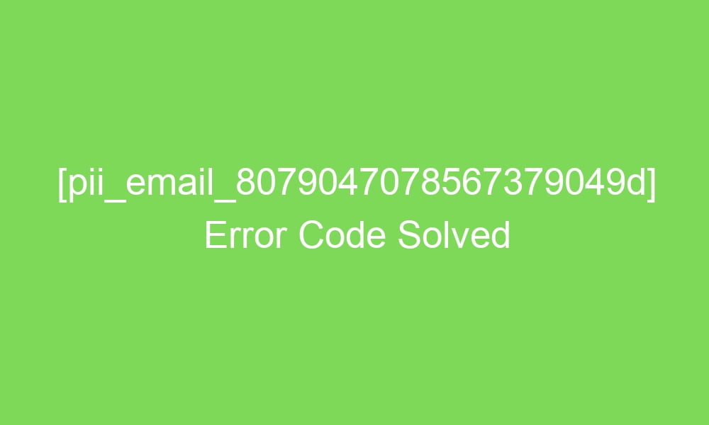 pii email 8079047078567379049d error code solved 17314 1 - [pii_email_8079047078567379049d] Error Code Solved