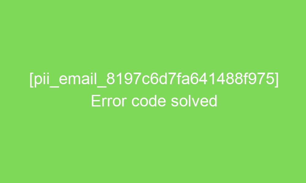 pii email 8197c6d7fa641488f975 error code solved 17322 1 - [pii_email_8197c6d7fa641488f975] Error code solved