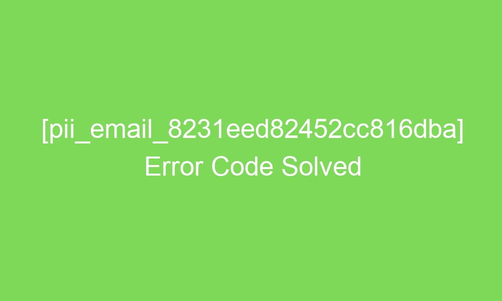 pii email 8231eed82452cc816dba error code solved 17330 1 - [pii_email_8231eed82452cc816dba] Error Code Solved