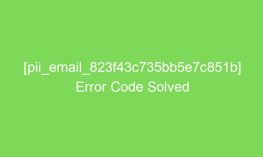 pii email 823f43c735bb5e7c851b error code solved 17351 1 - [pii_email_823f43c735bb5e7c851b] Error Code Solved