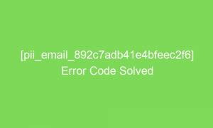 pii email 892c7adb41e4bfeec2f6 error code solved 2 17410 1 300x180 - [pii_email_892c7adb41e4bfeec2f6] Error Code Solved