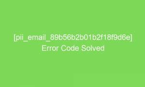 pii email 89b56b2b01b2f18f9d6e error code solved 17418 1 300x180 - [pii_email_89b56b2b01b2f18f9d6e] Error Code Solved