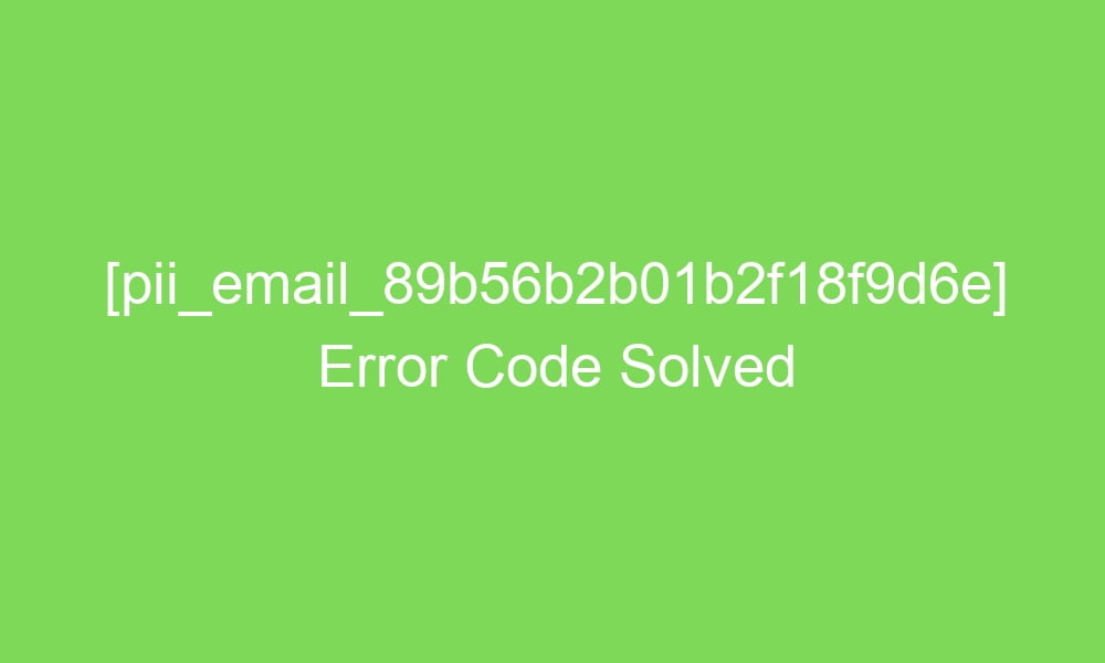 pii email 89b56b2b01b2f18f9d6e error code solved 17418 1 - [pii_email_89b56b2b01b2f18f9d6e] Error Code Solved