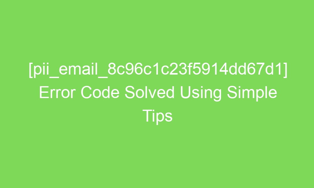 pii email 8c96c1c23f5914dd67d1 error code solved using simple tips 17438 1 - [pii_email_8c96c1c23f5914dd67d1] Error Code Solved Using Simple Tips