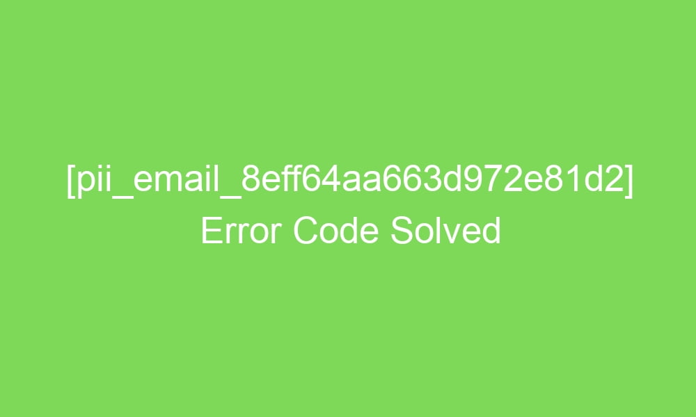pii email 8eff64aa663d972e81d2 error code solved 17466 1 - [pii_email_8eff64aa663d972e81d2] Error Code Solved
