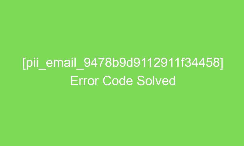 pii email 9478b9d9112911f34458 error code solved 17498 1 - [pii_email_9478b9d9112911f34458] Error Code Solved
