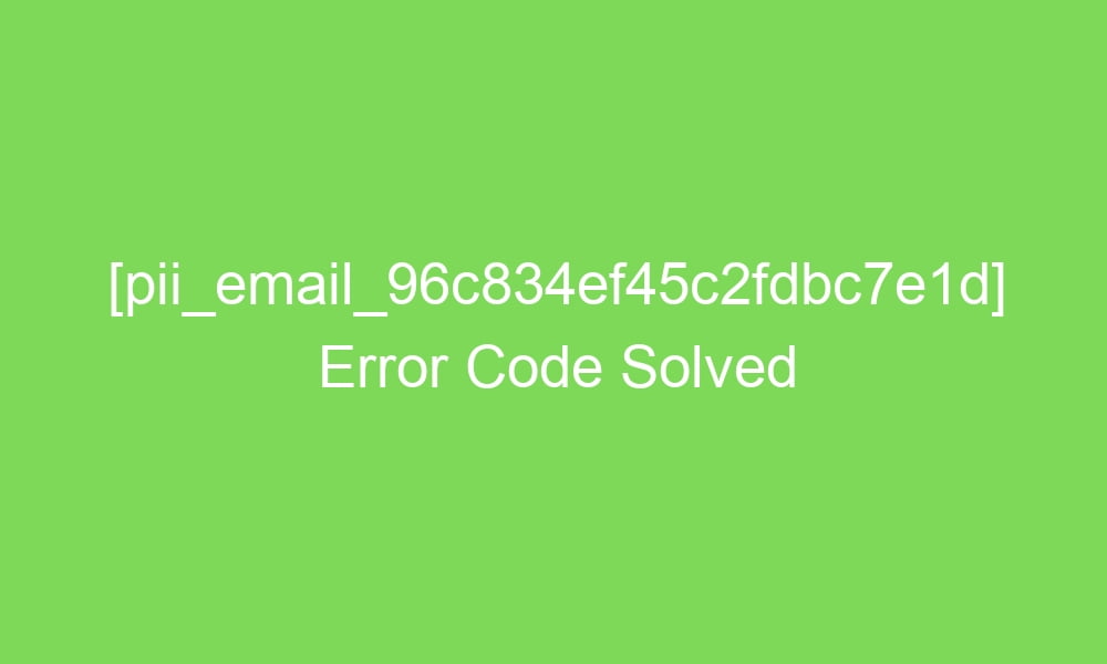 pii email 96c834ef45c2fdbc7e1d error code solved 17506 1 - [pii_email_96c834ef45c2fdbc7e1d] Error Code Solved