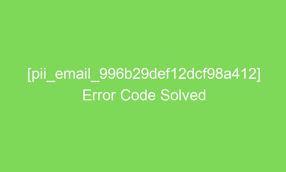 pii email 996b29def12dcf98a412 error code solved 17526 1 - [pii_email_996b29def12dcf98a412] Error Code Solved