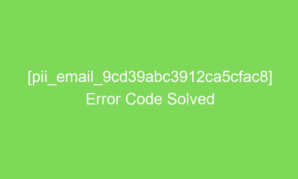 pii email 9cd39abc3912ca5cfac8 error code solved 17542 1 - [pii_email_9cd39abc3912ca5cfac8] Error Code Solved