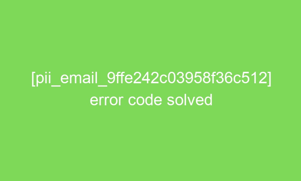pii email 9ffe242c03958f36c512 error code solved 17570 1 - [pii_email_9ffe242c03958f36c512] error code solved