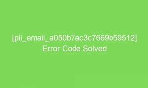 pii email a050b7ac3c7669b59512 error code solved 17574 1 300x180 - [pii_email_a050b7ac3c7669b59512] Error Code Solved