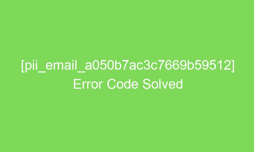 pii email a050b7ac3c7669b59512 error code solved 17574 1 - [pii_email_a050b7ac3c7669b59512] Error Code Solved