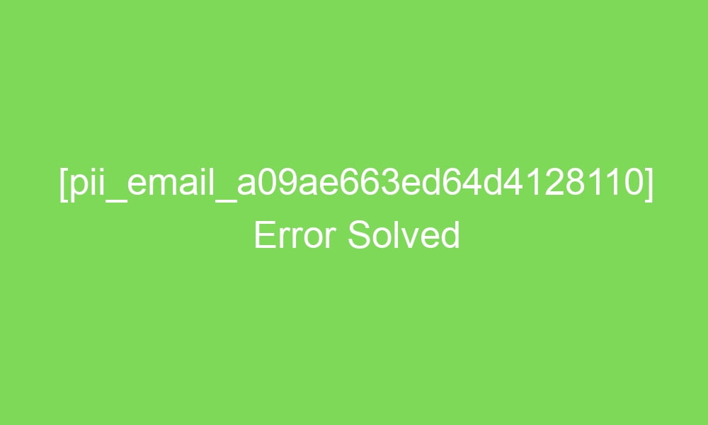 pii email a09ae663ed64d4128110 error solved 17586 1 - [pii_email_a09ae663ed64d4128110] Error Solved