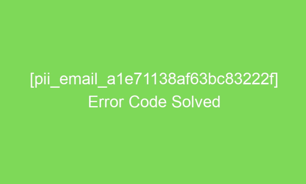 pii email a1e71138af63bc83222f error code solved 17598 1 - [pii_email_a1e71138af63bc83222f] Error Code Solved