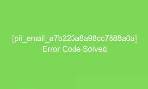 pii email a7b223a8a98cc7888a0a error code solved 17650 1 300x180 - [pii_email_a7b223a8a98cc7888a0a] Error Code Solved