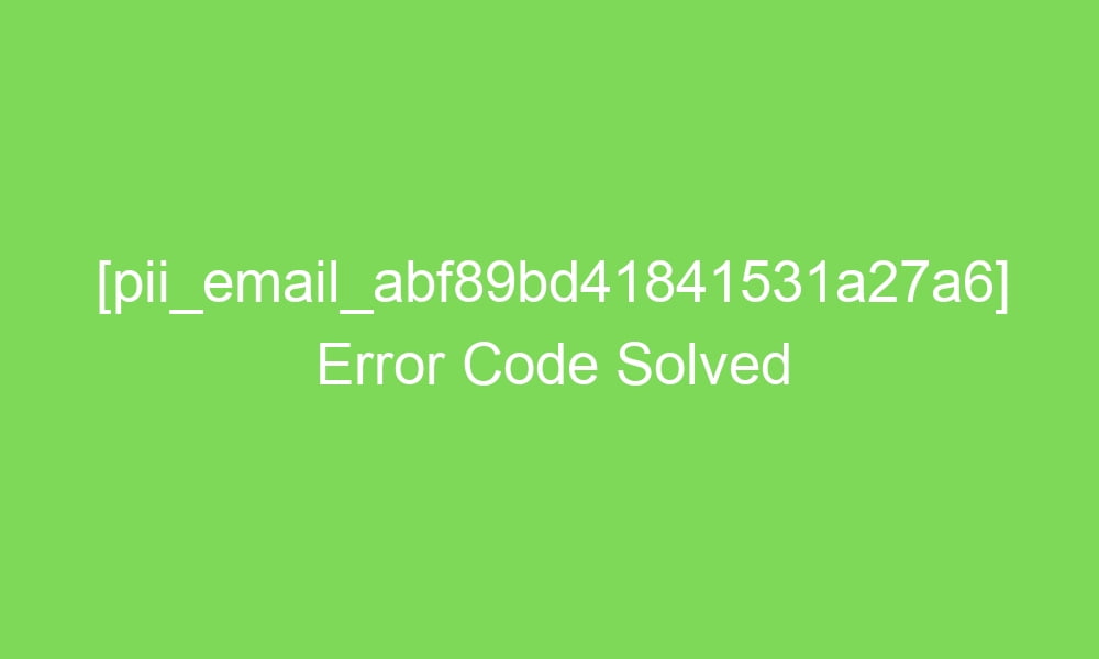 pii email abf89bd41841531a27a6 error code solved 17674 1 - [pii_email_abf89bd41841531a27a6] Error Code Solved