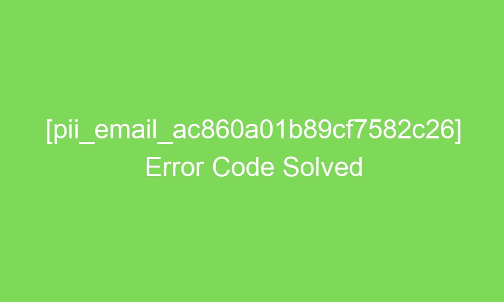 pii email ac860a01b89cf7582c26 error code solved 17678 1 - [pii_email_ac860a01b89cf7582c26] Error Code Solved