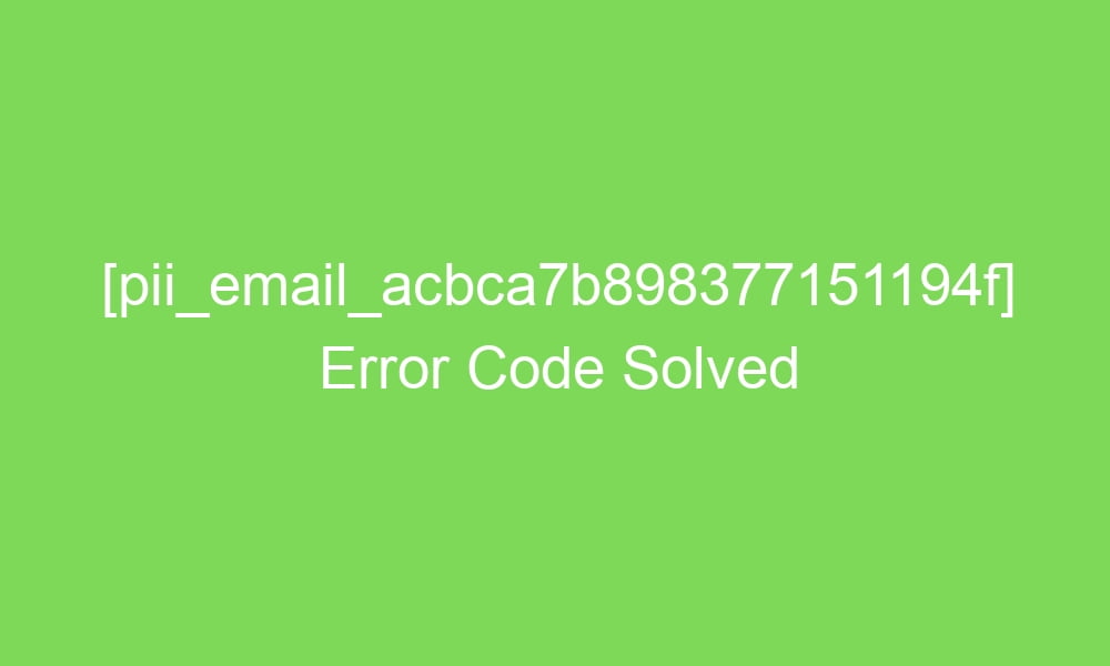 pii email acbca7b898377151194f error code solved 17690 1 - [pii_email_acbca7b898377151194f] Error Code Solved