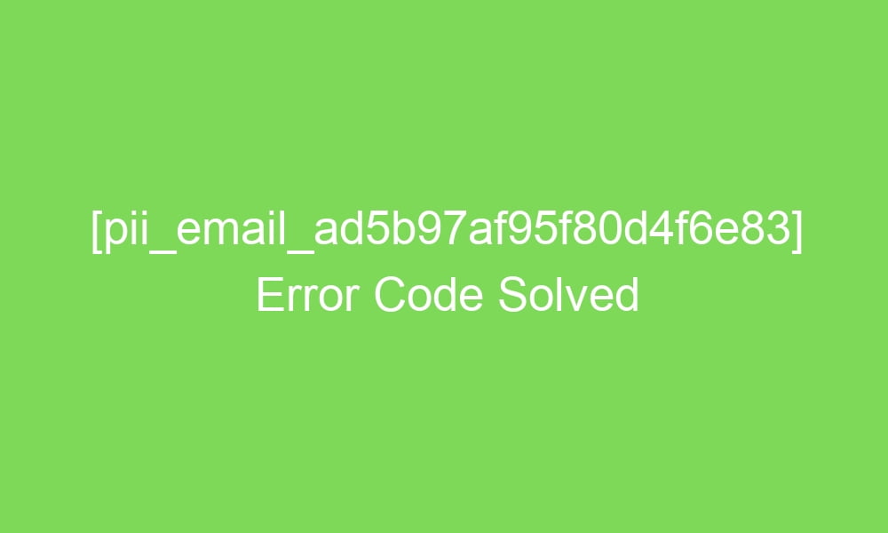 pii email ad5b97af95f80d4f6e83 error code solved 17708 1 - [pii_email_ad5b97af95f80d4f6e83] Error Code Solved