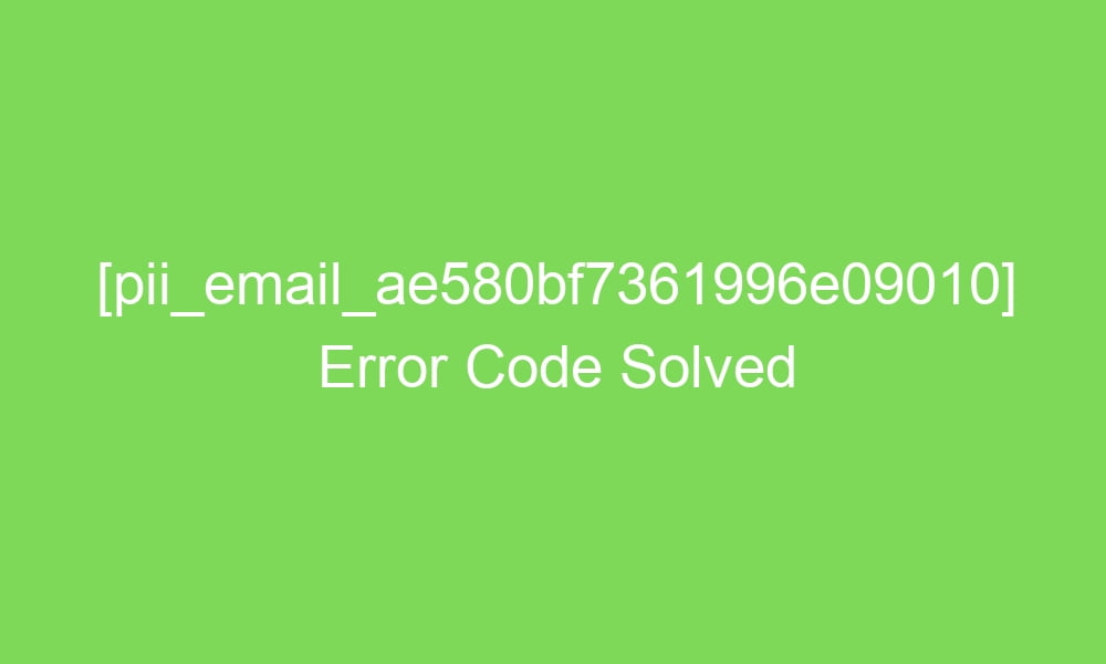 pii email ae580bf7361996e09010 error code solved 17716 1 - [pii_email_ae580bf7361996e09010] Error Code Solved