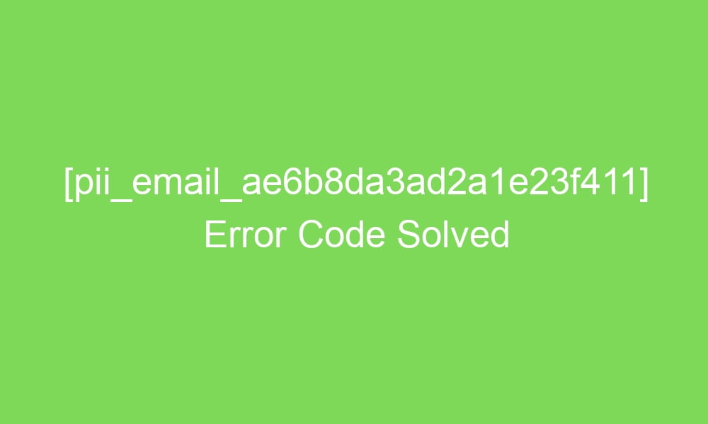pii email ae6b8da3ad2a1e23f411 error code solved 17724 1 - [pii_email_ae6b8da3ad2a1e23f411] Error Code Solved