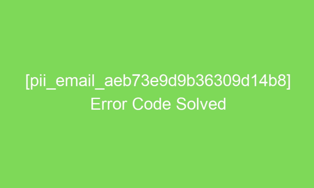 pii email aeb73e9d9b36309d14b8 error code solved 17720 1 - [pii_email_aeb73e9d9b36309d14b8] Error Code Solved