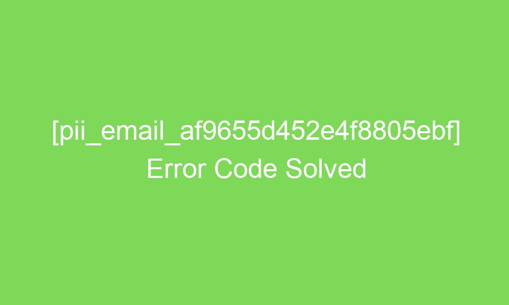 pii email af9655d452e4f8805ebf error code solved 17728 1 - [pii_email_af9655d452e4f8805ebf] Error Code Solved