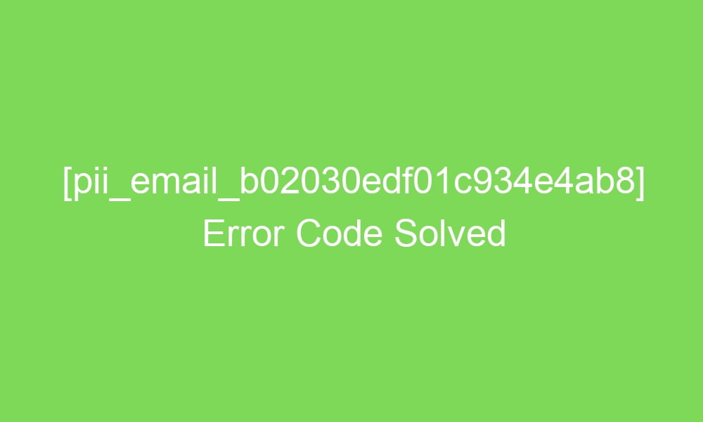 pii email b02030edf01c934e4ab8 error code solved 2 18634 1 - [pii_email_b02030edf01c934e4ab8] Error Code Solved