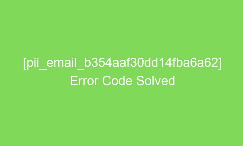 pii email b354aaf30dd14fba6a62 error code solved 17749 1 - [pii_email_b354aaf30dd14fba6a62] Error Code Solved