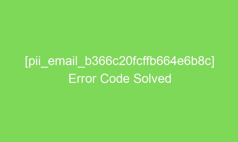pii email b366c20fcffb664e6b8c error code solved 17757 1 - [pii_email_b366c20fcffb664e6b8c] Error Code Solved