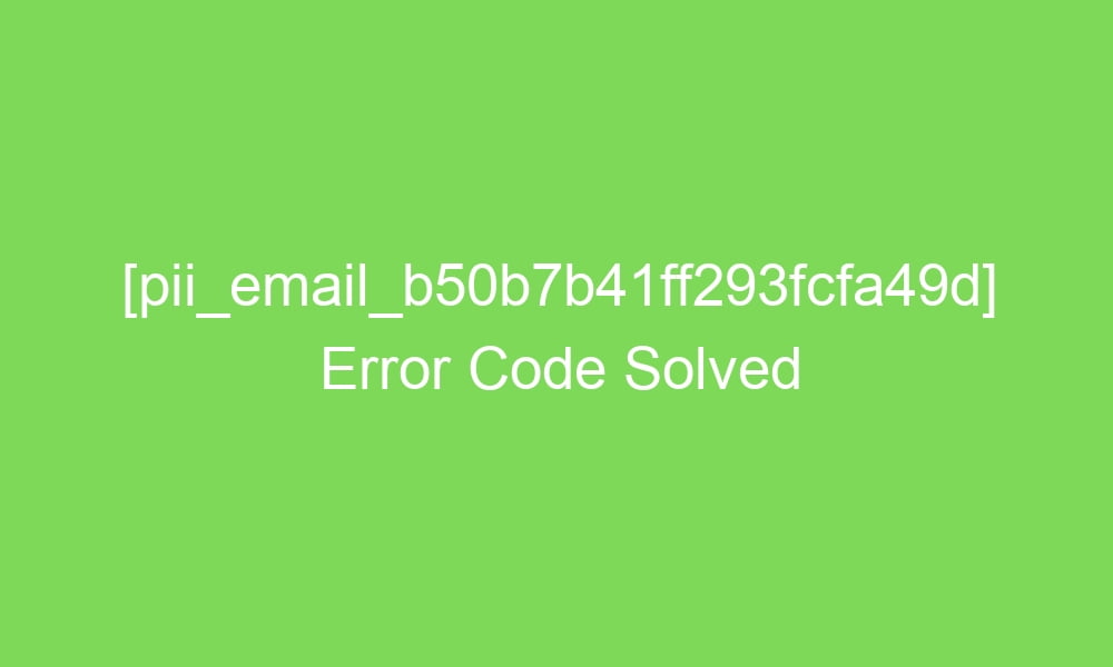 pii email b50b7b41ff293fcfa49d error code solved 18646 1 - [pii_email_b50b7b41ff293fcfa49d] Error Code Solved