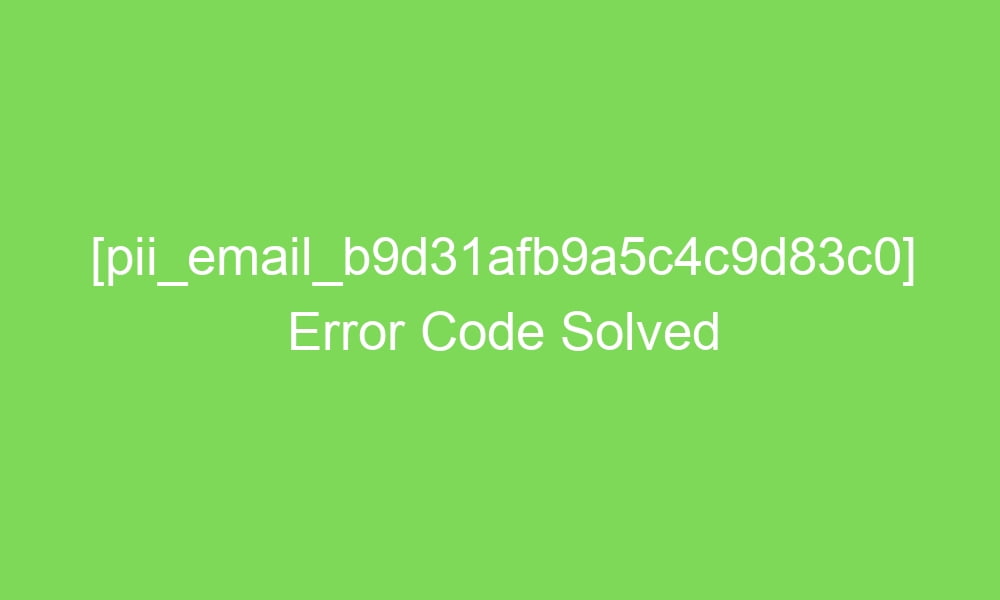 pii email b9d31afb9a5c4c9d83c0 error code solved 2 18920 1 - [pii_email_b9d31afb9a5c4c9d83c0] Error Code Solved