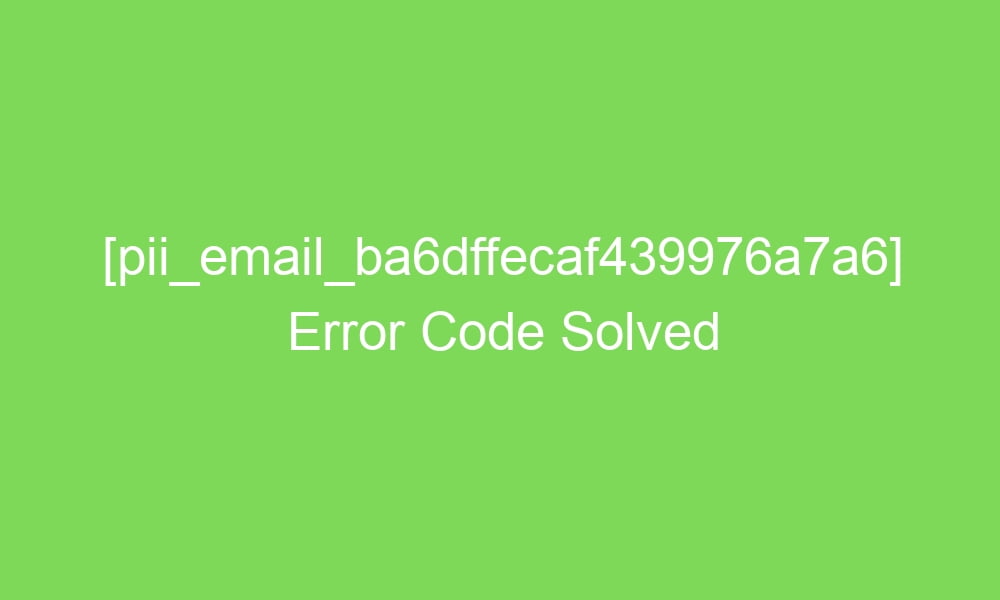 pii email ba6dffecaf439976a7a6 error code solved 2 18924 1 - [pii_email_ba6dffecaf439976a7a6] Error Code Solved