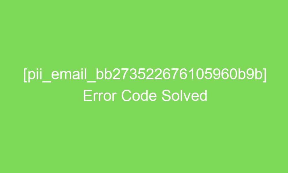 pii email bb273522676105960b9b error code solved 2 18928 1 - [pii_email_bb273522676105960b9b] Error Code Solved