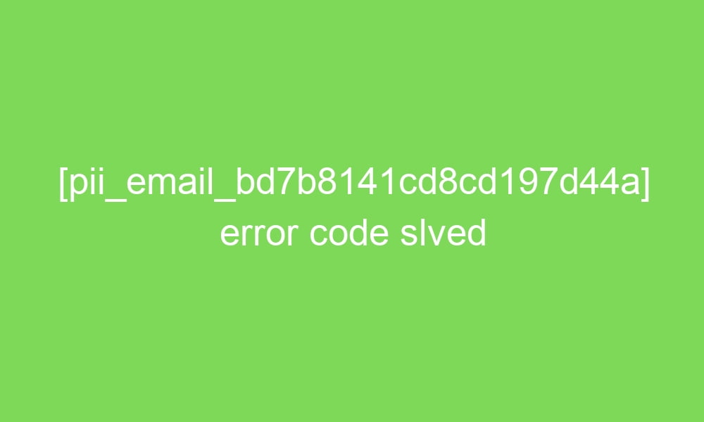 pii email bd7b8141cd8cd197d44a error code slved 2 18944 1 - [pii_email_bd7b8141cd8cd197d44a] error code slved