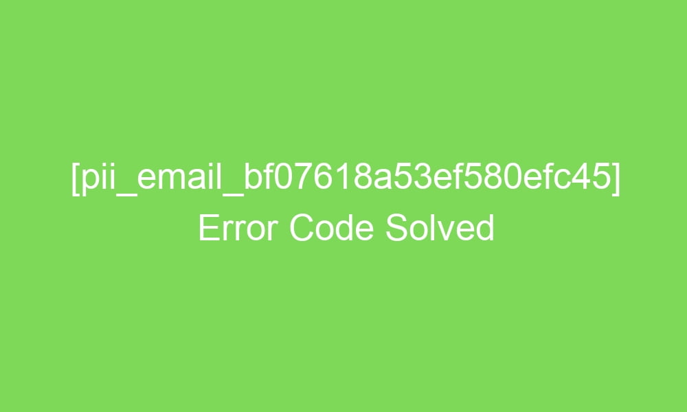 pii email bf07618a53ef580efc45 error code solved 17814 1 - [pii_email_bf07618a53ef580efc45] Error Code Solved