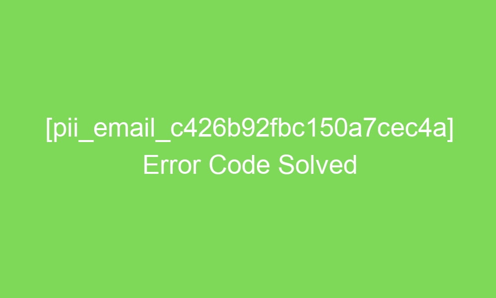 pii email c426b92fbc150a7cec4a error code solved 17834 1 - [pii_email_c426b92fbc150a7cec4a] Error Code Solved