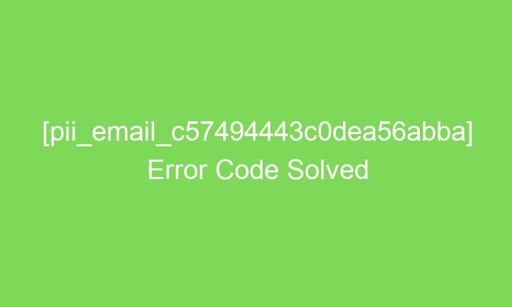 pii email c57494443c0dea56abba error code solved 2 18687 1 - [pii_email_c57494443c0dea56abba] Error Code Solved