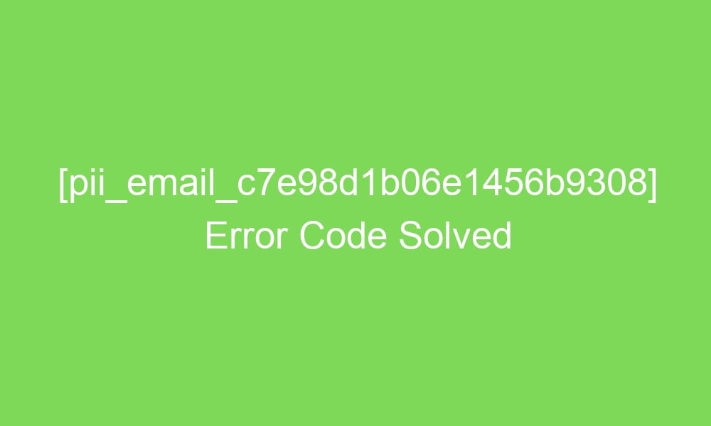 pii email c7e98d1b06e1456b9308 error code solved 2 18964 1 - [pii_email_c7e98d1b06e1456b9308] Error Code Solved